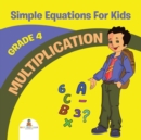 Grade 4 Multiplication : Simple Equations for Kids (Math Books) - Book