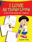 I Love All Things Living (a Dot-To-Dot Book for Children) - Book