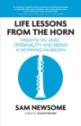 Life Lessons from the Horn : Essays on Jazz, Originality and Being a Working Musician - Book