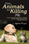 These Animals Are Killing Me : A Year of Ridiculous Interruptions - Courtesy of Pesky Wildlife, Quirky Pets and Two-Legged Mammals - Book