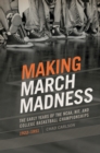 Making March Madness : The Early Years of the NCAA, NIT, and College Basketball Championships, 1922-1951 - Book