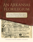 An Arkansas Florilegium : The Atlas of Botanist Edwin Smith Illustrated by Naturalist Kent Bonar - Book