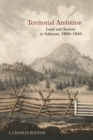 Territorial Ambition : Land and Society in Arkansas, 1800-1840 - Book