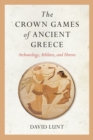 The Crown Games of Ancient Greece : Archaeology, Athletes, and Heroes - Book