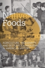 Native Foods : Agriculture, Indigeneity, and Settler Colonialism in American History - Book