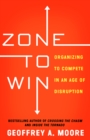 Zone to Win : Organizing to Compete in an Age of Disruption - Book