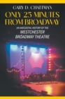 Only 25 Minutes from Broadway : An Anecdotal History of the Westchester Broadway Theatre - Book