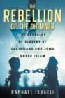 The Rebellion of the Dhimmis : The Break-up of Slavery of Christians and Jews under Islam - Book