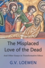 The Misplaced Love of the Dead : And Other Essays in Transformative Ethics - Book