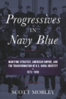 Progressives in Navy Blue : Maritime Strategy, American Empire, and the Transformation of U.S. Naval Identity, 1873-1898 - Book