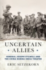 Uncertain Allies : General Joseph Stilwell and the China-Burma-India Theater - Book