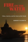 Fire on the Water : China America and the Future of the Pacific - Book