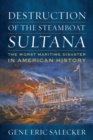 Destruction of the Steamboat Sultana : The Worst Maritime Disaster in American History - Book
