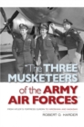 The Three Musketeers of the Army Air Forces : From Hitler's Fortress Europa to Hiroshima and Nagasaki - Book