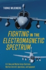 Fighting in the Electromagnetic Spectrum : U.S. Navy and Marine Corps Electronic Warfare Aircraft, Missions, and Equipment - Book