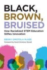 Black, Brown, Bruised : How Racialized STEM Education Stifles Innovation - Book