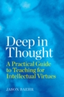 Deep in Thought : A Practical Guide to Teaching for Intellectual Virtues - Book
