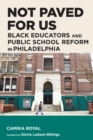 Not Paved for Us : Black Educators and Public School Reform in Philadelphia - eBook
