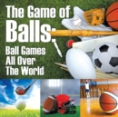The Game of Balls : Ball Games All Over the World - Book