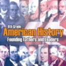 6th Grade American History : Founding Fathers and Leaders - Book