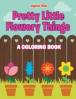 Pretty Little Flowery Things (a Coloring Book) - Book