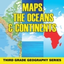 Maps, the Oceans & Continents : Third Grade Geography Series - Book