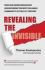 Revealing the Invisible : How Our Hidden Behaviors Are Becoming the Most Valuable Commodity of the 21st Century - Book
