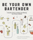Be Your Own Bartender : A Surefire Guide to Finding (and Making) Your Perfect Cocktail - Book