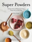 Super Powders : Adaptogenic Herbs and Mushrooms for Energy, Beauty, Mood, and Well-Being - eBook