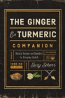 The Ginger and Turmeric Companion : Natural Recipes and Remedies for Everyday Health - Book