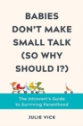 Babies Don't Make Small Talk (So Why Should I?) : The Introvert's Guide to Surviving Parenthood - Book