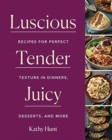 Luscious, Tender, Juicy : Recipes for Perfect Texture in Dinners, Desserts, and More - Book