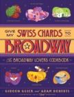 Give My Swiss Chards to Broadway : The Broadway Lover's Cookbook - eBook
