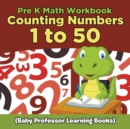 Pre K Math Workbook : Counting Numbers 1 to 50 (Baby Professor Learning Books) - Book