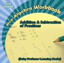 Pre Algebra Workbook 6th Grade : Addition & Subtraction of Fractions (Baby Professor Learning Books) - Book