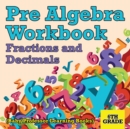 Pre Algebra Workbook 6th Grade : Fractions and Decimals (Baby Professor Learning Books) - Book