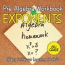 Pre Algebra Workbook 6th Grade : Exponents (Baby Professor Learning Books) - Book