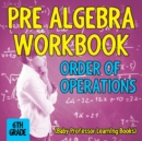 Pre Algebra Workbook 6th Grade : Order of Operations (Baby Professor Learning Books) - Book