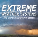 Extreme Weather Systems : 3rd Grade Geography Series - Book
