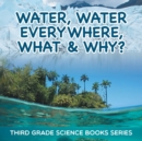 Water, Water Everywhere, What & Why? : Third Grade Science Books Series - Book