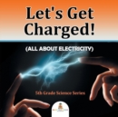 Let's Get Charged! (All about Electricity) : 5th Grade Science Series - Book