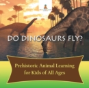 Do Dinosaurs Fly? Prehistoric Animal Learning for Kids of All Ages - Book