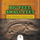 Big Feet, Small Feet : Book of Prehistoric Animals for Kids - Book