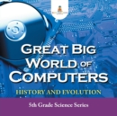 Great Big World of Computers - History and Evolution : 5th Grade Science Series - Book