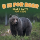B is for Bear : Bears Facts For Kids - Book