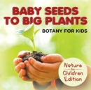 Baby Seeds To Big Plants : Botany for Kids Nature for Children Edition - Book