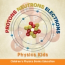 Protons Neutrons Electrons : Physics Kids Children's Physics Books Education - Book