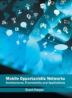 Mobile Opportunistic Networks: Architectures, Frameworks and Applications - Book