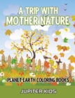 A Trip with Mother Nature : Planet Earth Coloring Books - Book