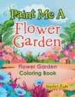 Paint Me a Flower Garden : Flower Garden Coloring Book - Book